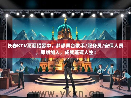 长春KTV高薪招募中，梦想舞台歌手/服务员/安保人员，即刻加入，成就璀璨人生！