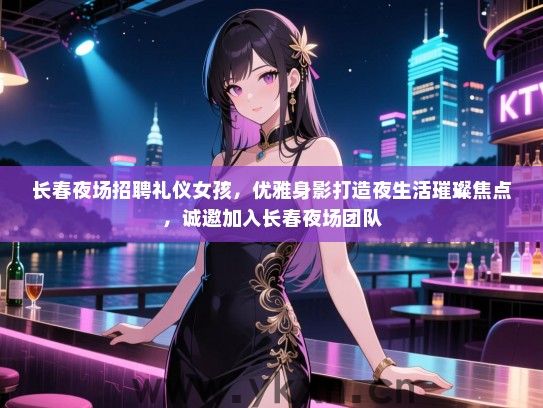 长春夜场招聘礼仪女孩,优雅身影打造夜生活璀璨焦点,诚邀加入长春夜场团队 长春夜场招聘礼仪女孩,优雅身影打造夜生活璀璨焦点,诚邀加入长春夜场团队
